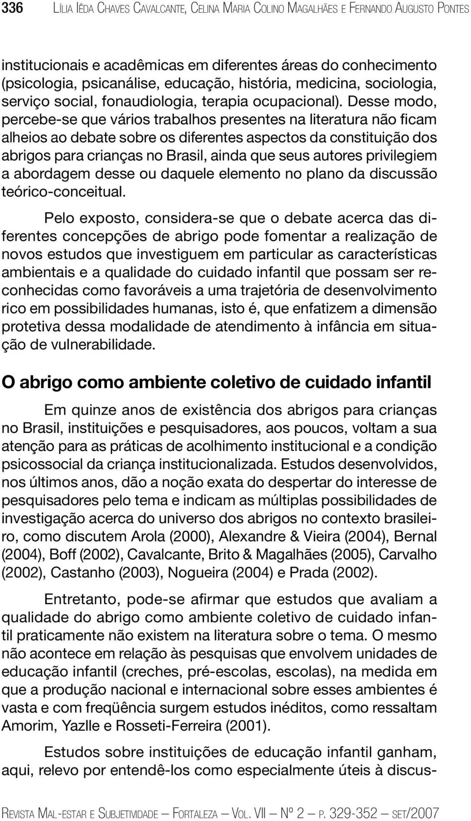 Desse modo, percebe-se que vários trabalhos presentes na literatura não ficam alheios ao debate sobre os diferentes aspectos da constituição dos abrigos para crianças no Brasil, ainda que seus