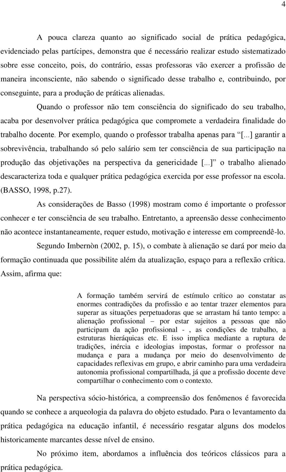 Quando o professor não tem consciência do significado do seu trabalho, acaba por desenvolver prática pedagógica que compromete a verdadeira finalidade do trabalho docente.