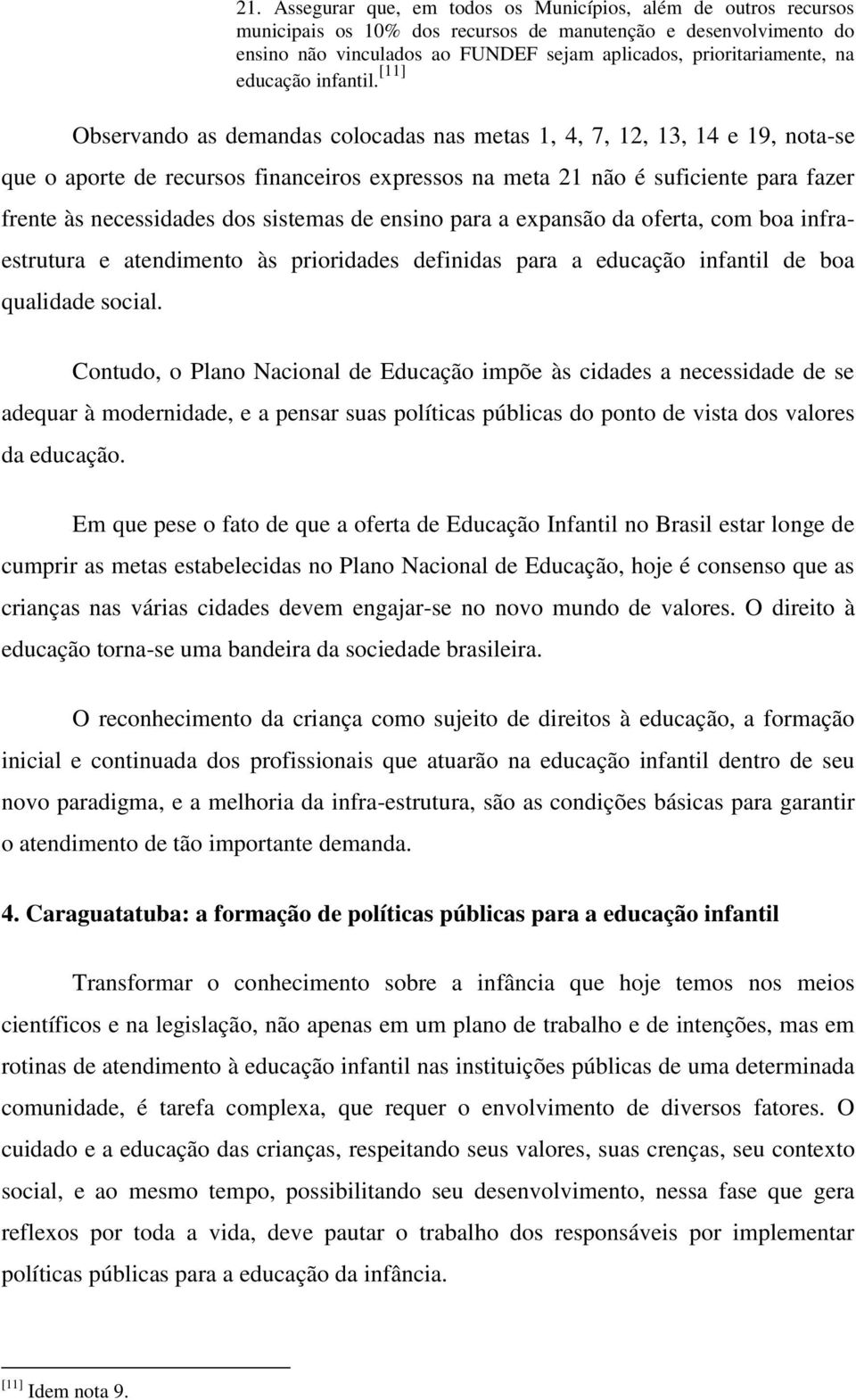 [11] Observando as demandas colocadas nas metas 1, 4, 7, 12, 13, 14 e 19, nota-se que o aporte de recursos financeiros expressos na meta 21 não é suficiente para fazer frente às necessidades dos