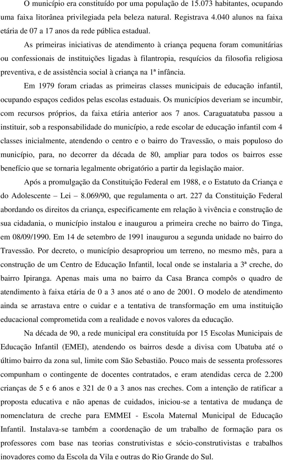 As primeiras iniciativas de atendimento à criança pequena foram comunitárias ou confessionais de instituições ligadas à filantropia, resquícios da filosofia religiosa preventiva, e de assistência