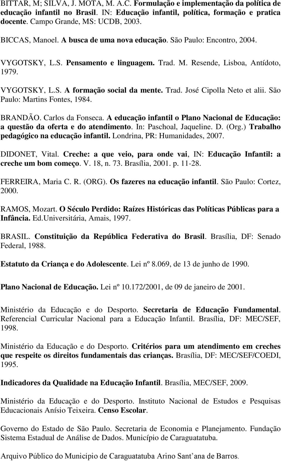 Trad. José Cipolla Neto et alii. São Paulo: Martins Fontes, 1984. BRANDÃO. Carlos da Fonseca. A educação infantil o Plano Nacional de Educação: a questão da oferta e do atendimento.