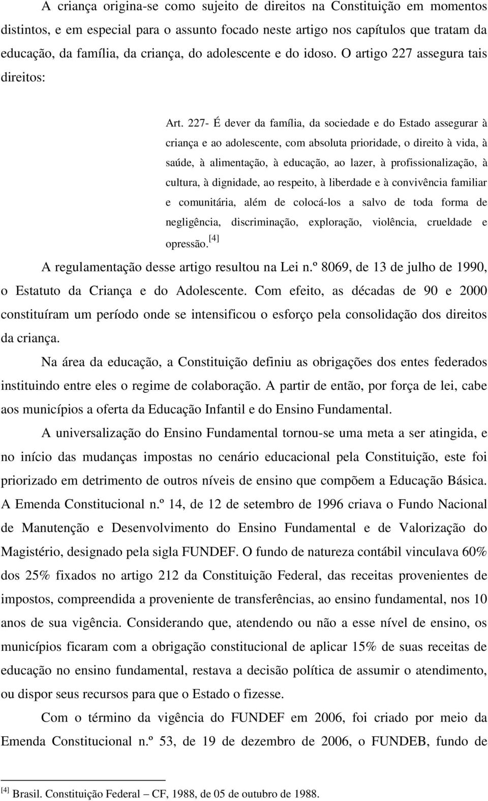 227- É dever da família, da sociedade e do Estado assegurar à criança e ao adolescente, com absoluta prioridade, o direito à vida, à saúde, à alimentação, à educação, ao lazer, à profissionalização,