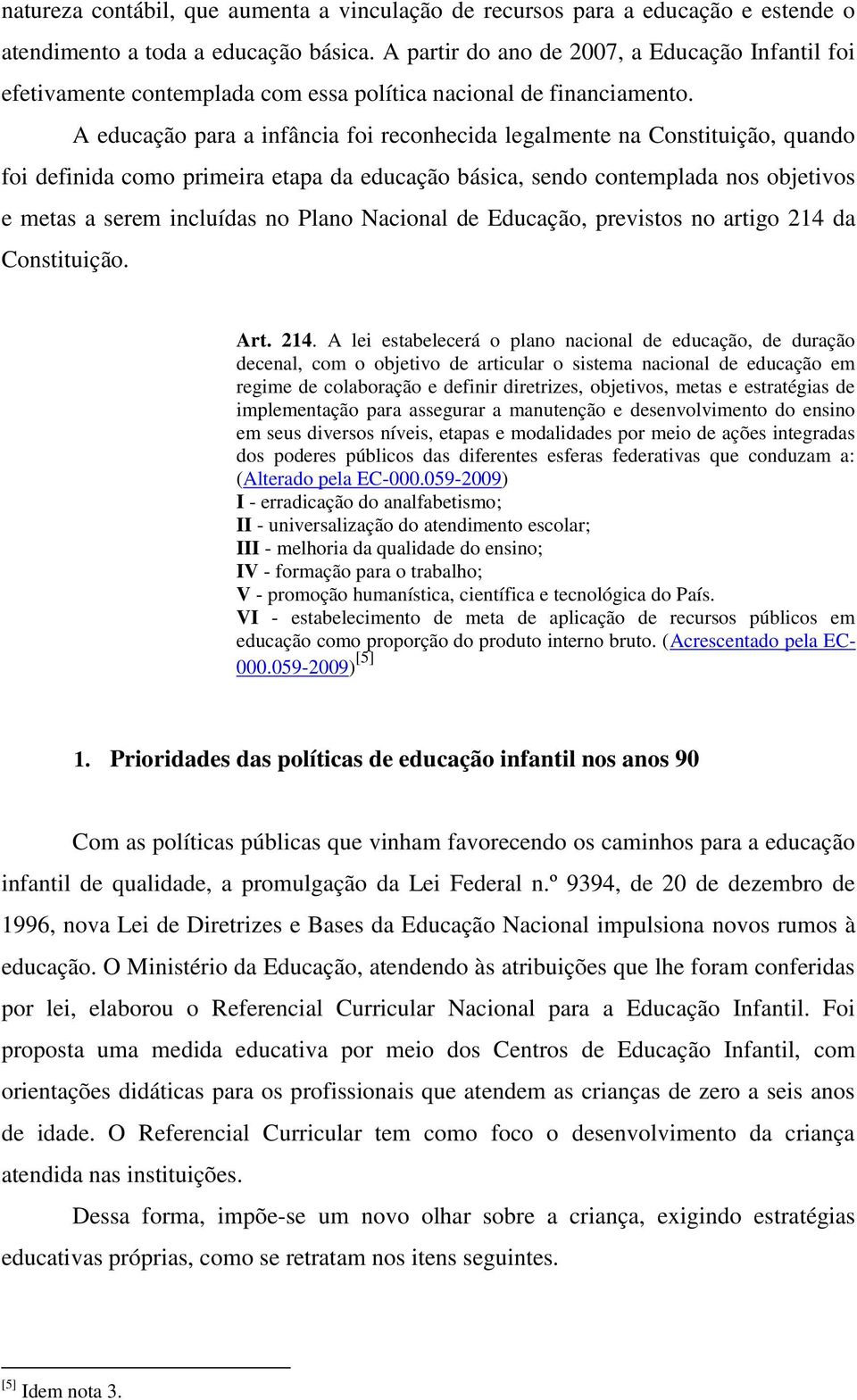 A educação para a infância foi reconhecida legalmente na Constituição, quando foi definida como primeira etapa da educação básica, sendo contemplada nos objetivos e metas a serem incluídas no Plano