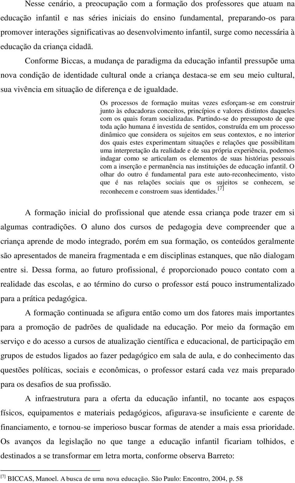 Conforme Biccas, a mudança de paradigma da educação infantil pressupõe uma nova condição de identidade cultural onde a criança destaca-se em seu meio cultural, sua vivência em situação de diferença e