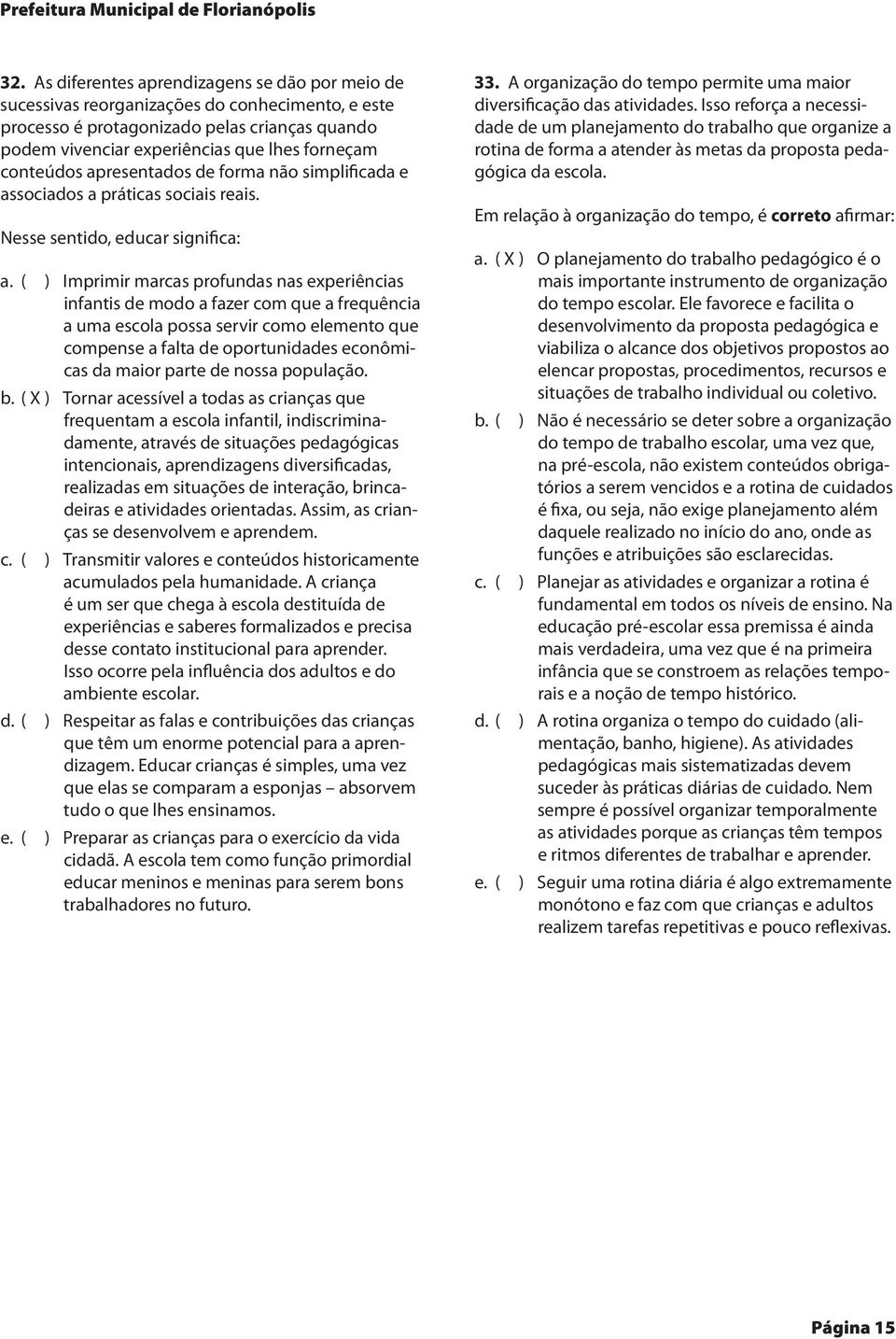 conteúdos apresentados de forma não simplificada e associados a práticas sociais reais. Nesse sentido, educar significa: a.