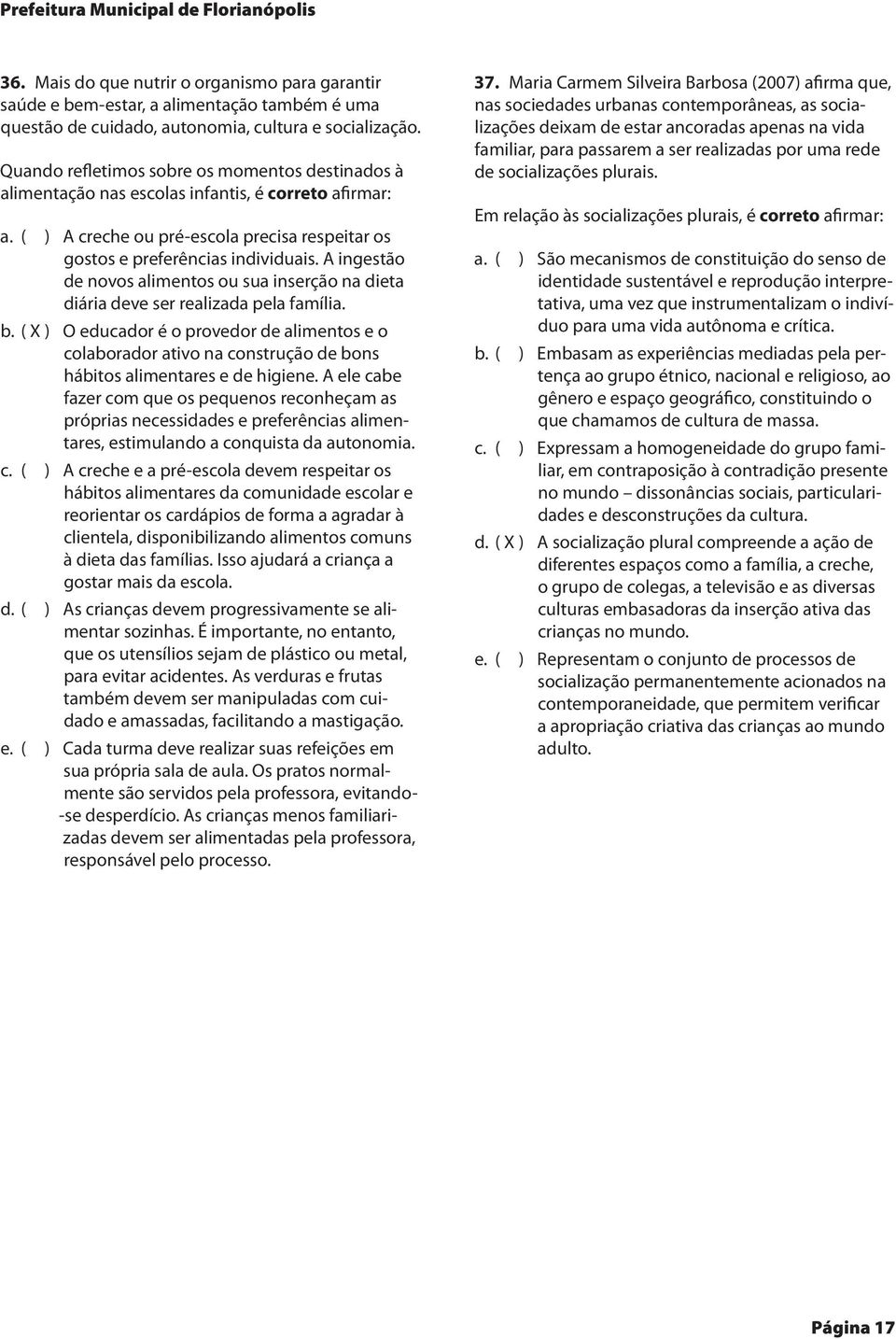 A ingestão de novos alimentos ou sua inserção na dieta diária deve ser realizada pela família. b.