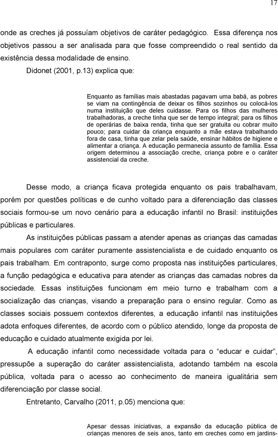 13) explica que: Enquanto as famílias mais abastadas pagavam uma babá, as pobres se viam na contingência de deixar os filhos sozinhos ou colocá-los numa instituição que deles cuidasse.