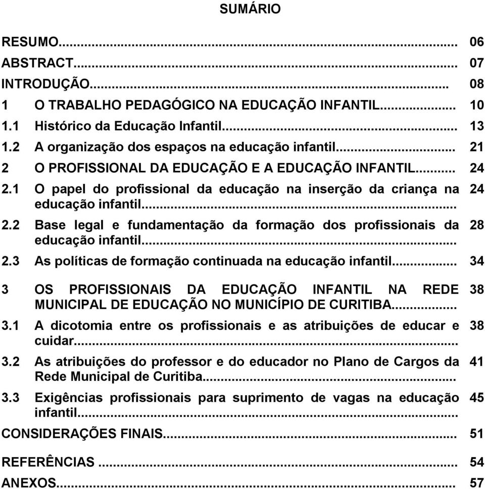 .. 2.3 As políticas de formação continuada na educação infantil... 34 3 OS PROFISSIONAIS DA EDUCAÇÃO INFANTIL NA REDE MUNICIPAL DE EDUCAÇÃO NO MUNICÍPIO DE CURITIBA... 3.1 A dicotomia entre os profissionais e as atribuições de educar e cuidar.