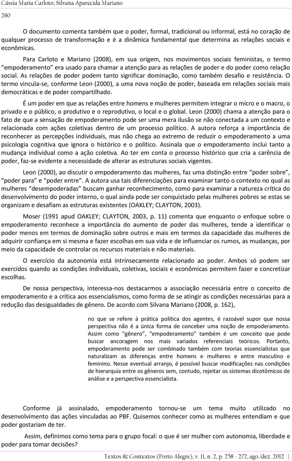 Para Carloto e Mariano (2008), em sua origem, nos movimentos sociais feministas, o termo empoderamento era usado para chamar a atenção para as relações de poder e do poder como relação social.