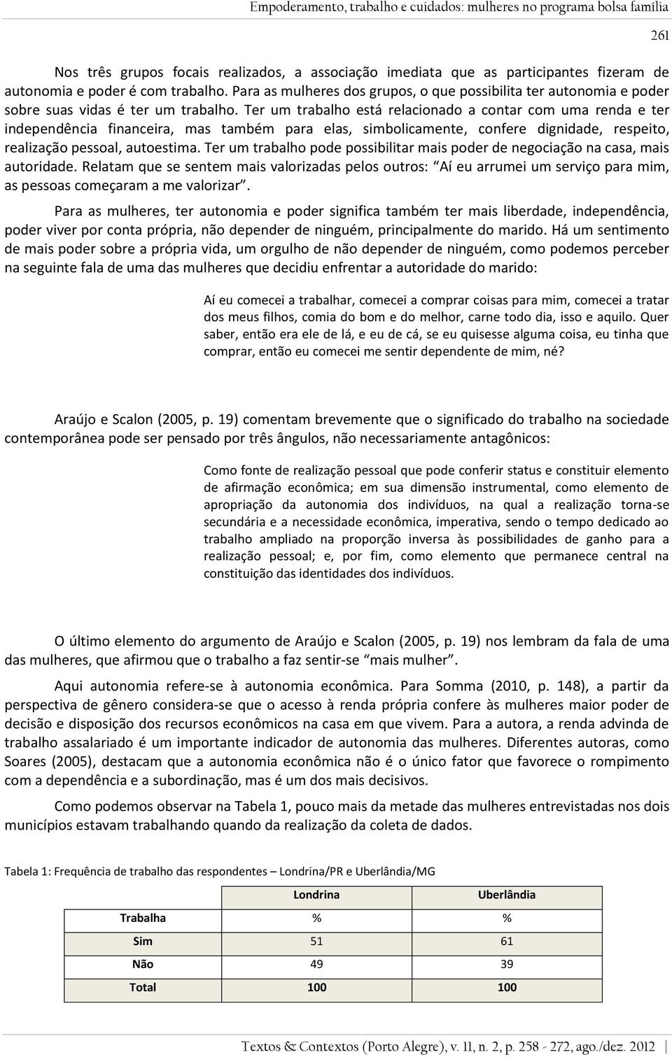 Ter um trabalho está relacionado a contar com uma renda e ter independência financeira, mas também para elas, simbolicamente, confere dignidade, respeito, realização pessoal, autoestima.