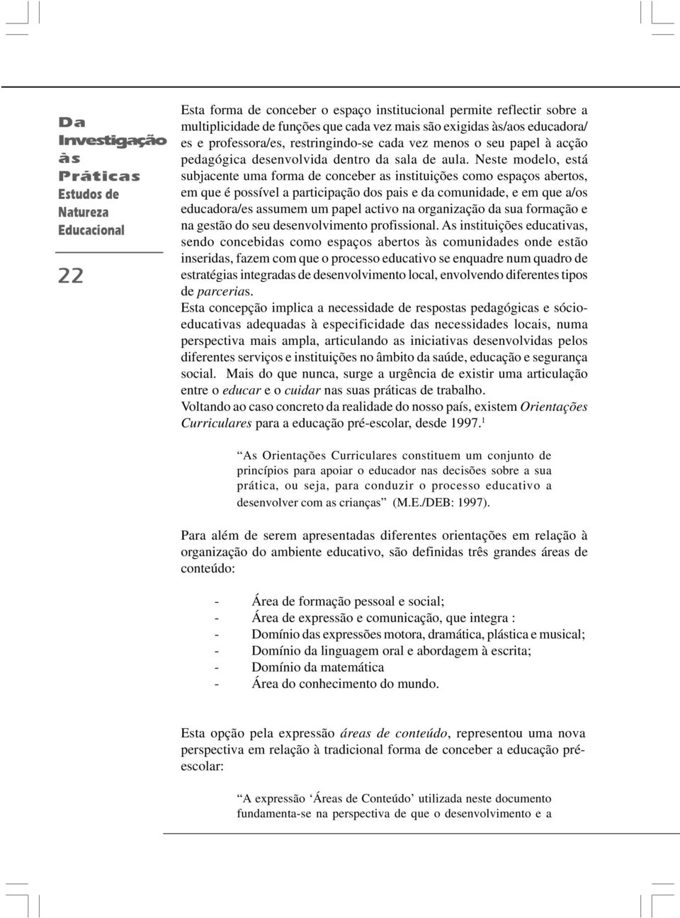 Neste modelo, está subjacente uma forma de conceber as instituições como espaços abertos, em que é possível a participação dos pais e da comunidade, e em que a/os educadora/es assumem um papel activo