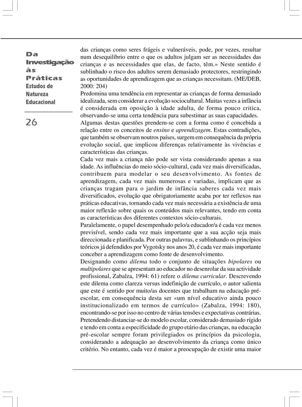 » Neste sentido é sublinhado o risco dos adultos serem demasiado protectores, restringindo as oportunidades de aprendizagem que as crianças necessitam.