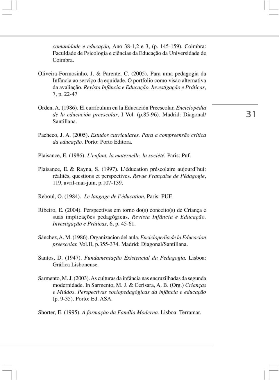 El currículum en la Educación Preescolar, Enciclopédia de la educación preescolar, I Vol. (p.85-96). Madrid: Diagonal/ Santillana. 31 Pacheco, J. A. (2005). Estudos curriculares.