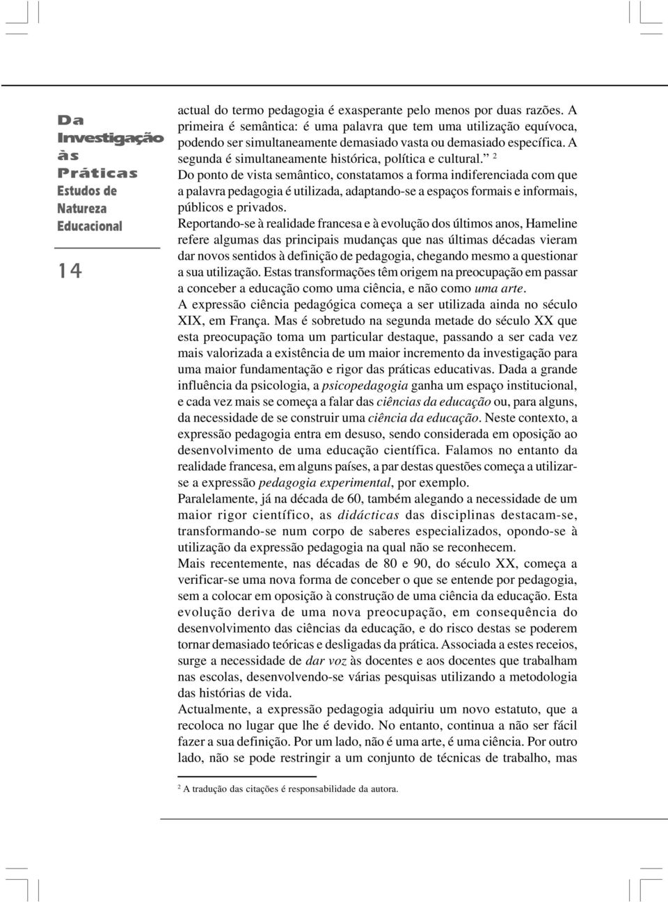 2 Do ponto de vista semântico, constatamos a forma indiferenciada com que a palavra pedagogia é utilizada, adaptando-se a espaços formais e informais, públicos e privados.