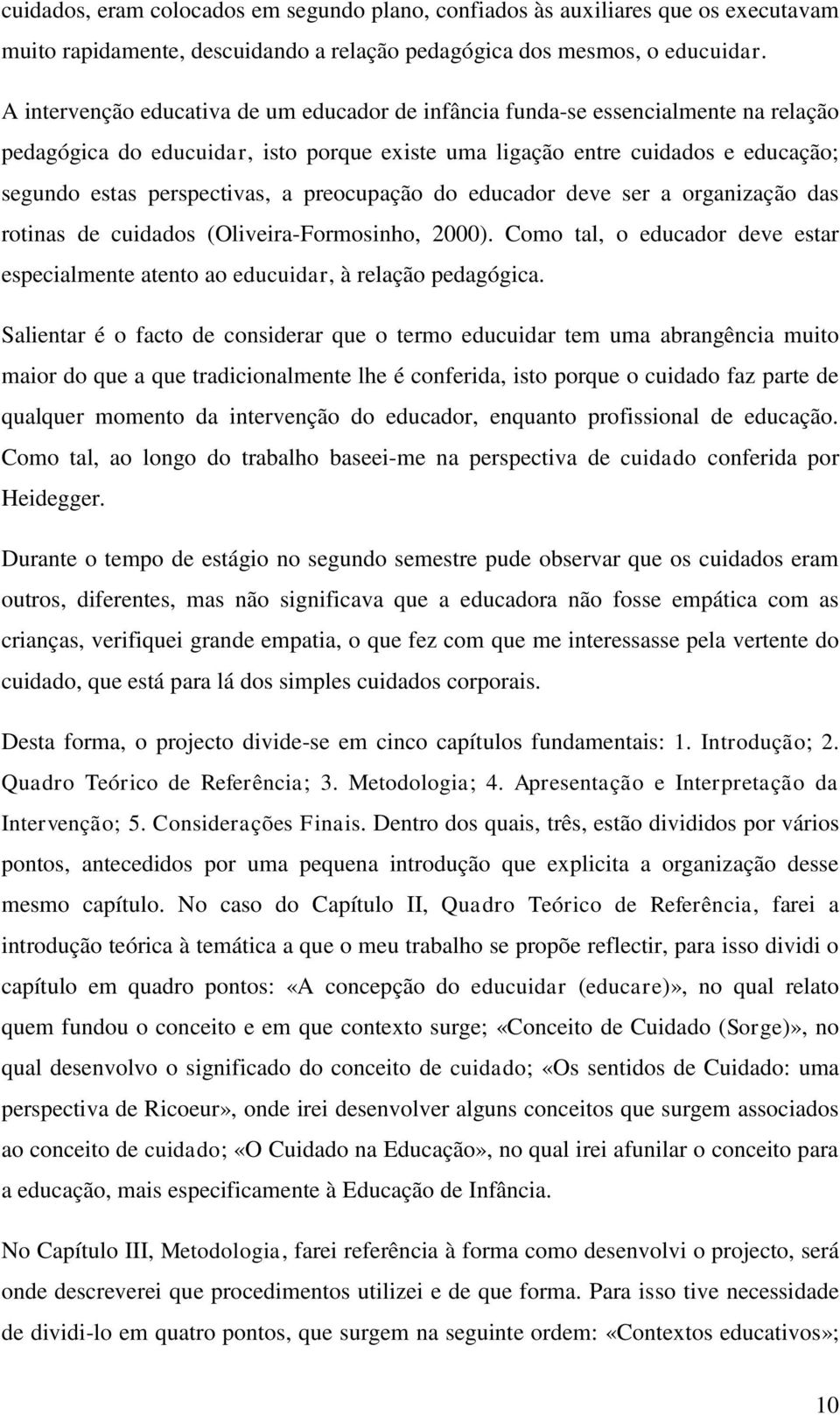 preocupação do educador deve ser a organização das rotinas de cuidados (Oliveira-Formosinho, 2000). Como tal, o educador deve estar especialmente atento ao educuidar, à relação pedagógica.