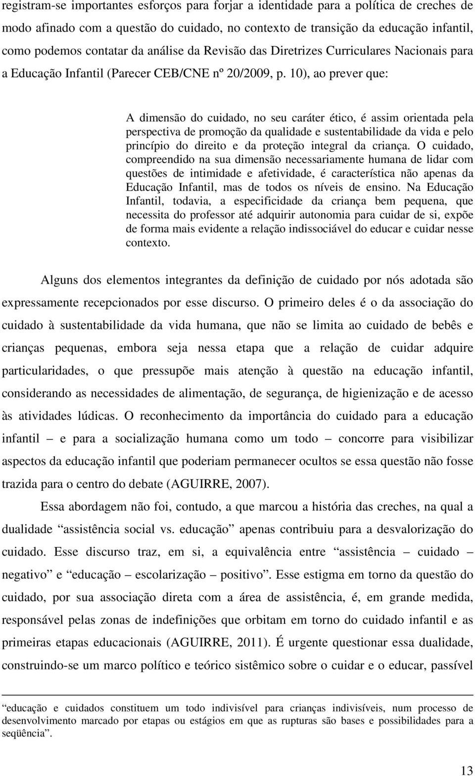 10), ao prever que: A dimensão do cuidado, no seu caráter ético, é assim orientada pela perspectiva de promoção da qualidade e sustentabilidade da vida e pelo princípio do direito e da proteção