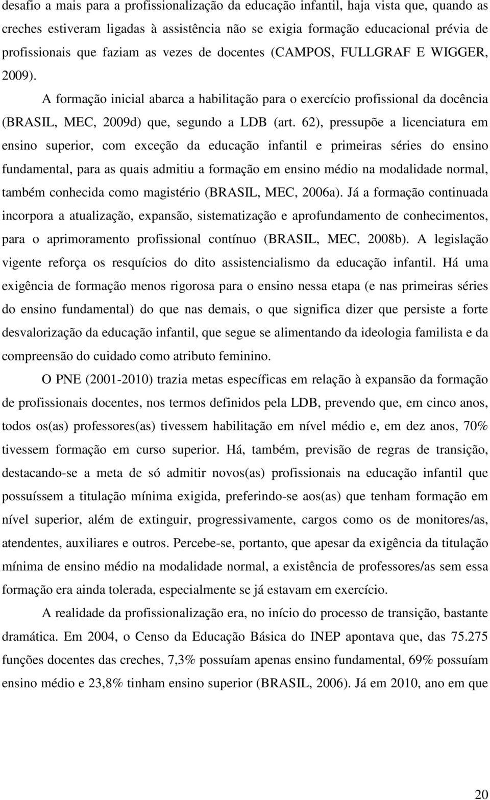 62), pressupõe a licenciatura em ensino superior, com exceção da educação infantil e primeiras séries do ensino fundamental, para as quais admitiu a formação em ensino médio na modalidade normal,