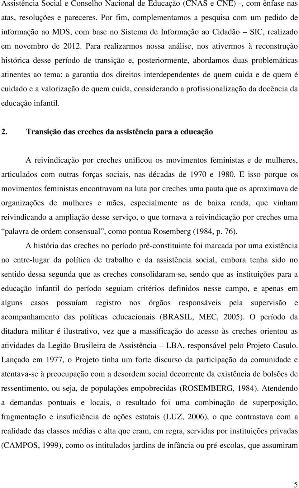 Para realizarmos nossa análise, nos ativermos à reconstrução histórica desse período de transição e, posteriormente, abordamos duas problemáticas atinentes ao tema: a garantia dos direitos