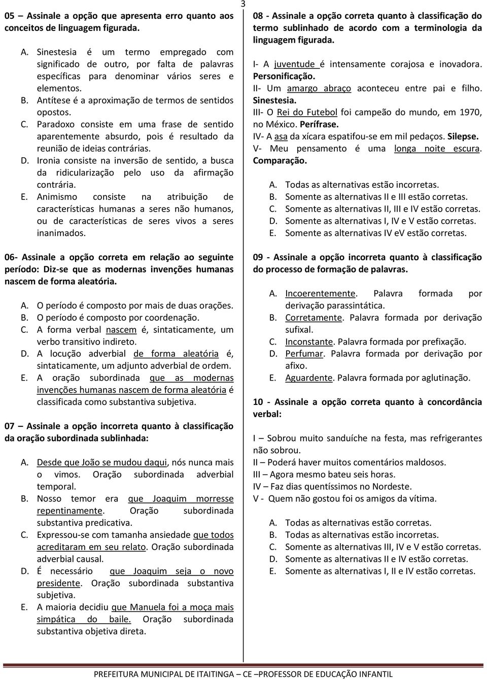 Ironia consiste na inversão de sentido, a busca da ridicularização pelo uso da afirmação contrária. E.