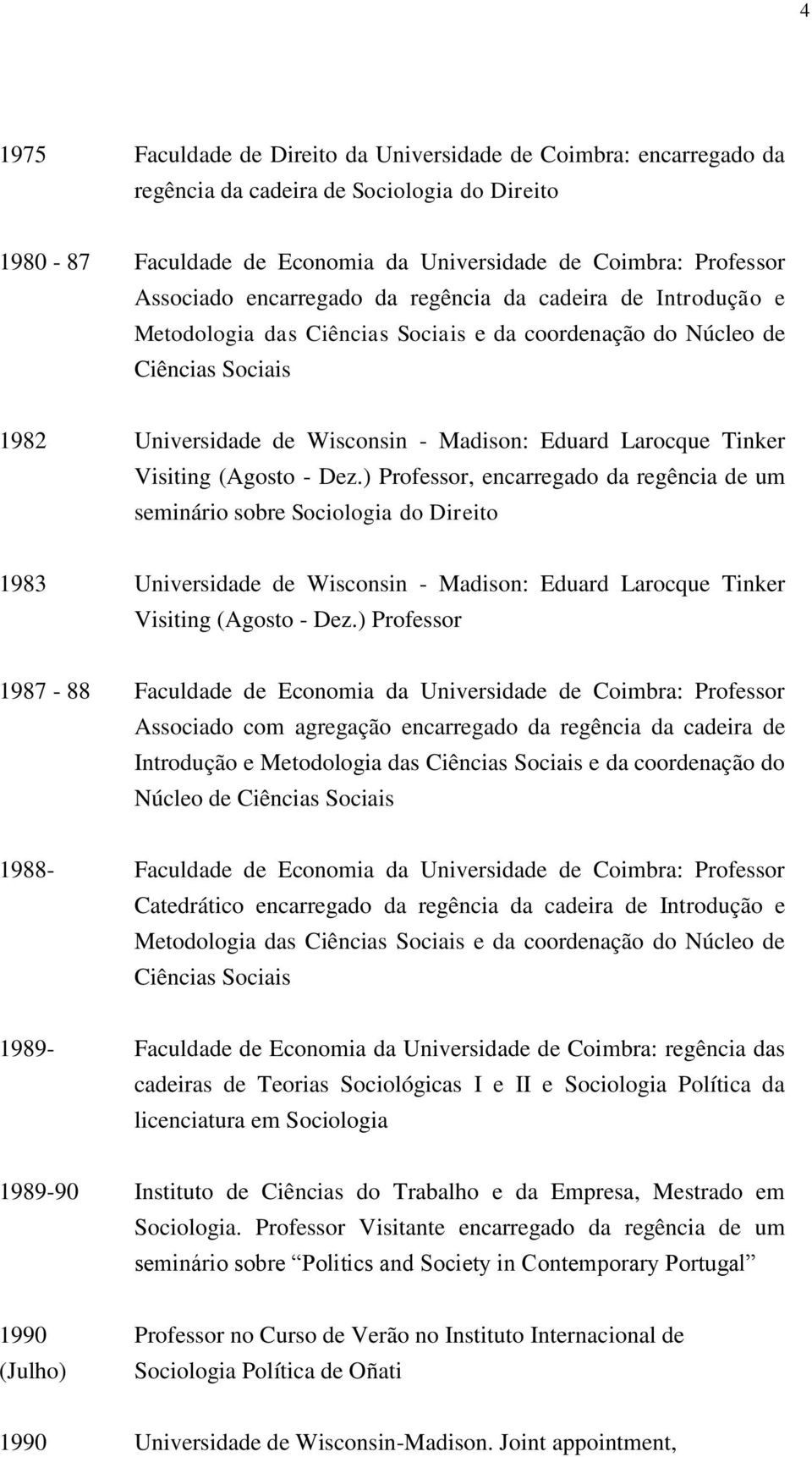 Visiting (Agosto - Dez.) Professor, encarregado da regência de um seminário sobre Sociologia do Direito 1983 Universidade de Wisconsin - Madison: Eduard Larocque Tinker Visiting (Agosto - Dez.