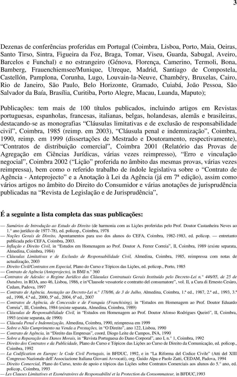 Bruxelas, Cairo, Rio de Janeiro, São Paulo, Belo Horizonte, Gramado, Cuiabá, João Pessoa, São Salvador da Baía, Brasília, Curitiba, Porto Alegre, Macau, Luanda, Maputo); Publicações: tem mais de 100