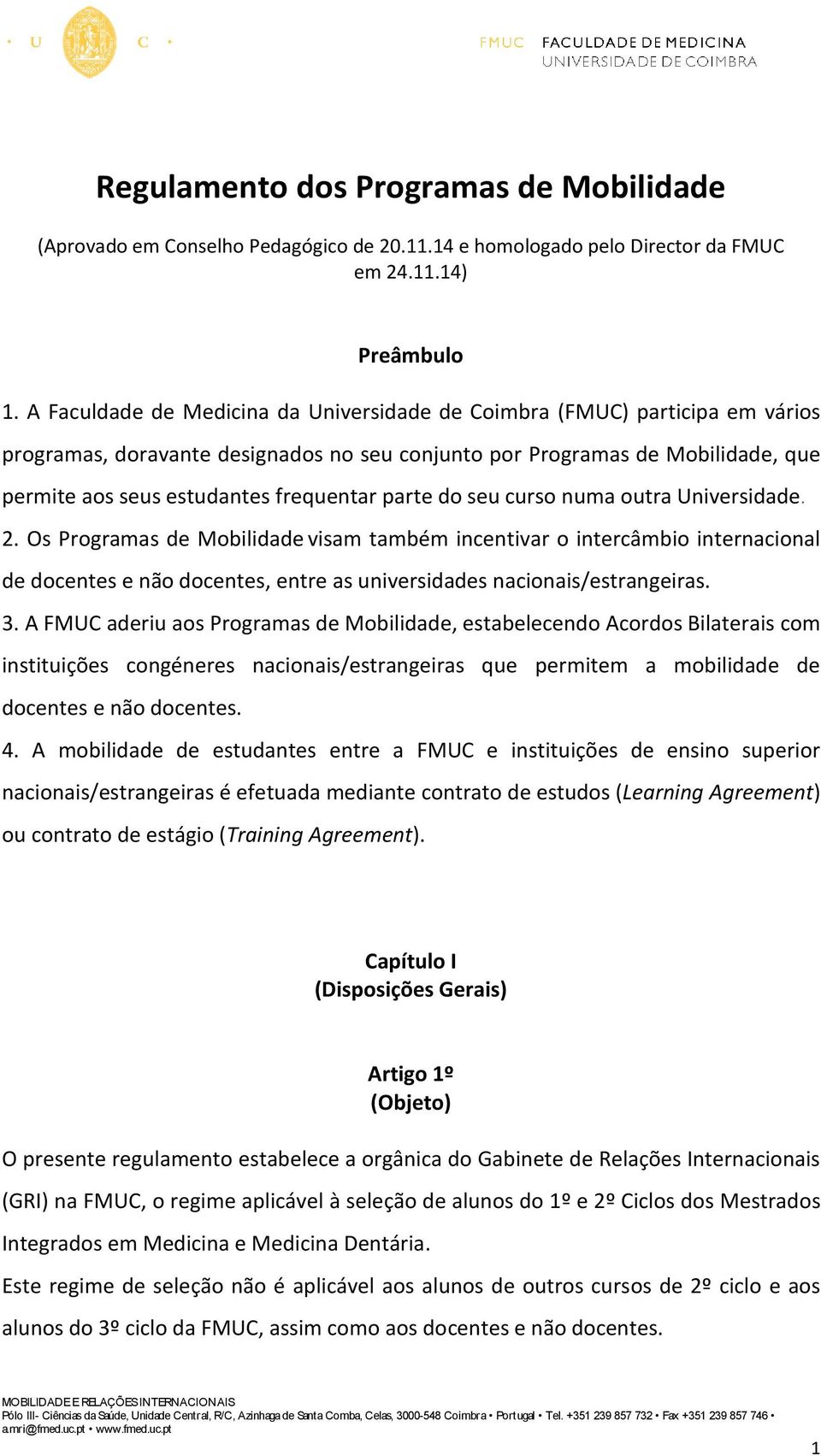 parte do seu curso numa outra Universidade. 2. Os Programas de Mobilidade visam também incentivar o intercâmbio internacional de docentes e não docentes, entre as universidades nacionais/estrangeiras.