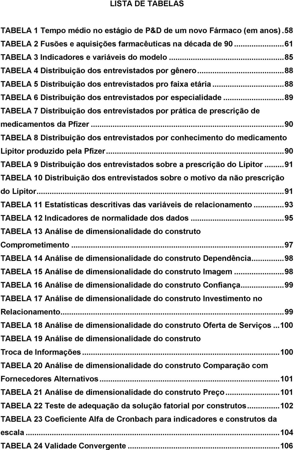 .. 89 TABELA 7 Distribuição dos entrevistados por prática de prescrição de medicamentos da Pfizer.