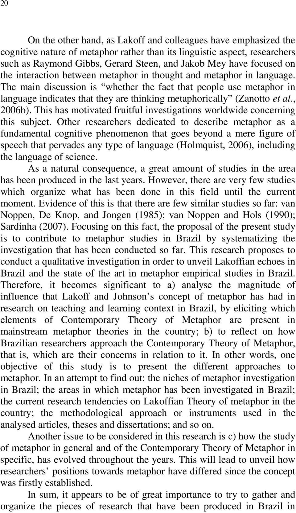 The main discussion is whether the fact that people use metaphor in language indicates that they are thinking metaphorically (Zanotto et al., 2006b).