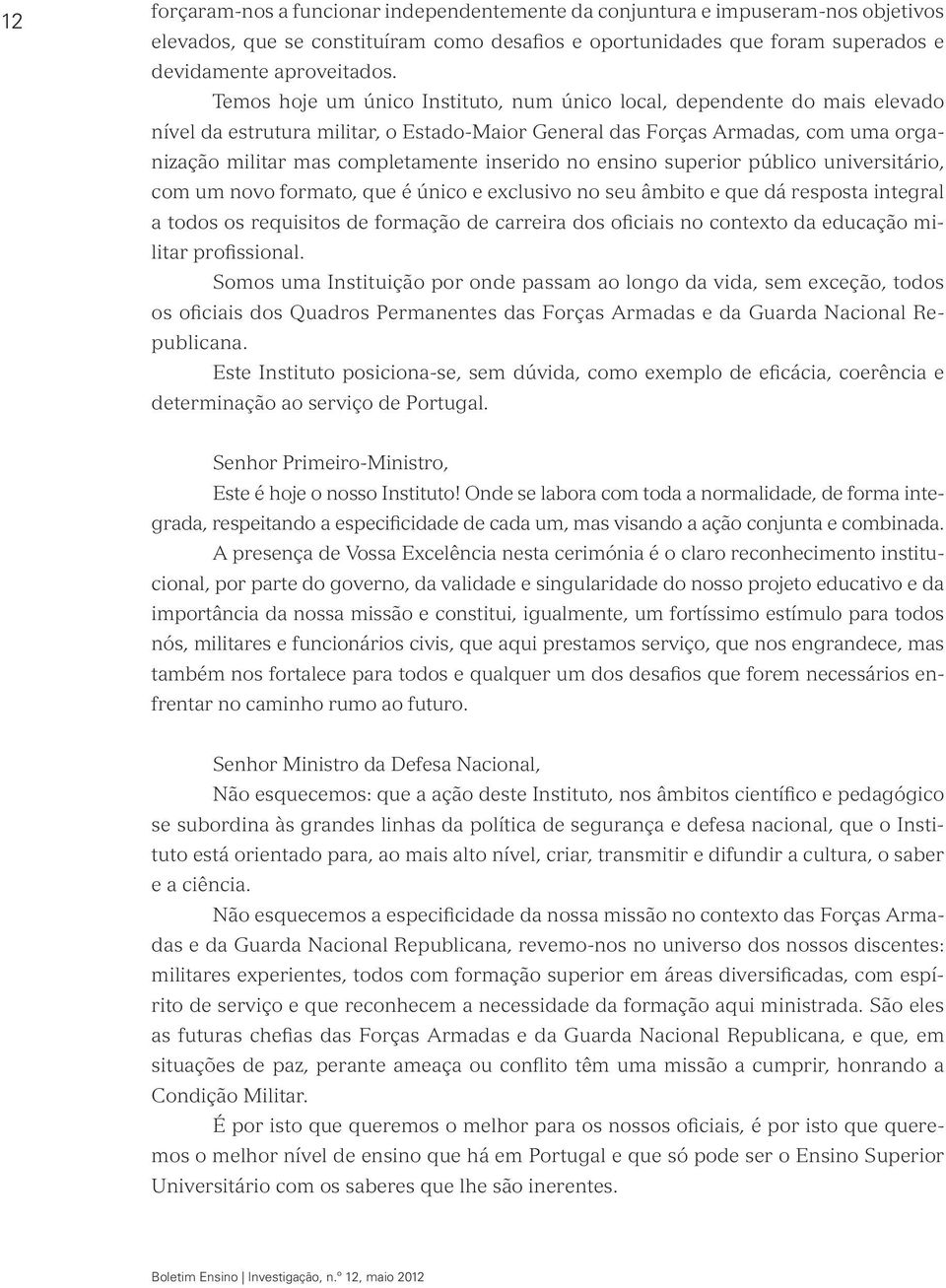 inserido no ensino superior público universitário, com um novo formato, que é único e exclusivo no seu âmbito e que dá resposta integral a todos os requisitos de formação de carreira dos oficiais no