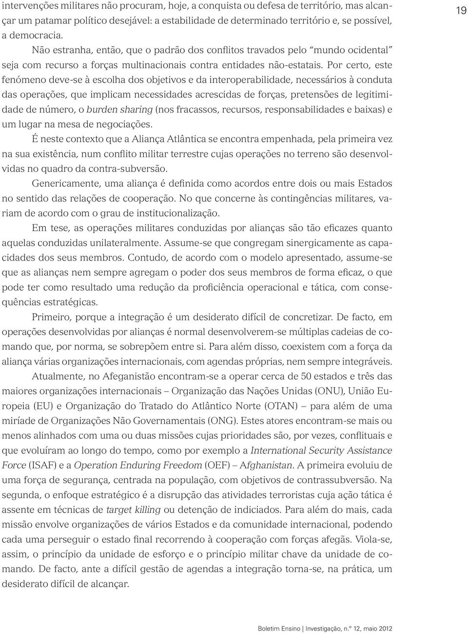 Por certo, este fenómeno deve-se à escolha dos objetivos e da interoperabilidade, necessários à conduta das operações, que implicam necessidades acrescidas de forças, pretensões de legitimidade de