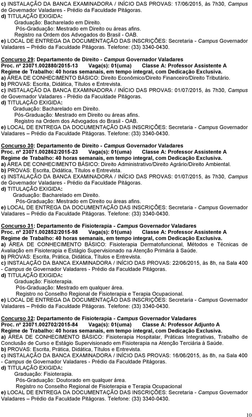 002880/2015-13 Vaga(s): 01(uma) Classe A: Professor Assistente A a) ÁREA DE CONHECIMENTO BÁSICO: Direito Econômico/Direito Financeiro/Direito Tributário.