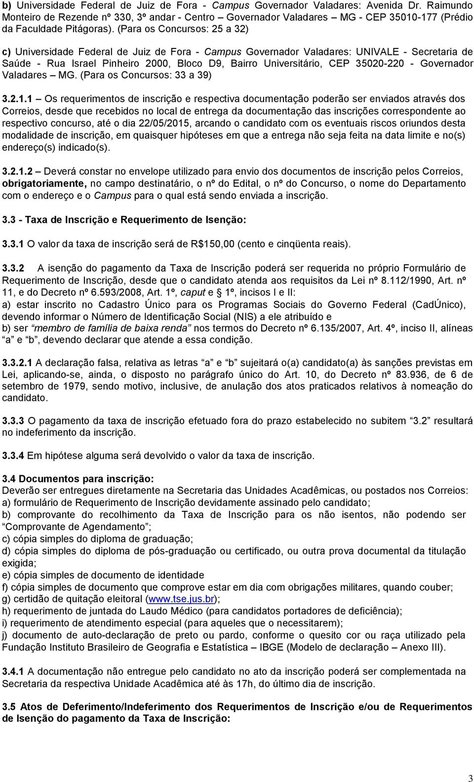 (Para os Concursos: 25 a 32) c) Universidade Federal de Juiz de Fora - Campus Governador Valadares: UNIVALE - Secretaria de Saúde - Rua Israel Pinheiro 2000, Bloco D9, Bairro Universitário, CEP