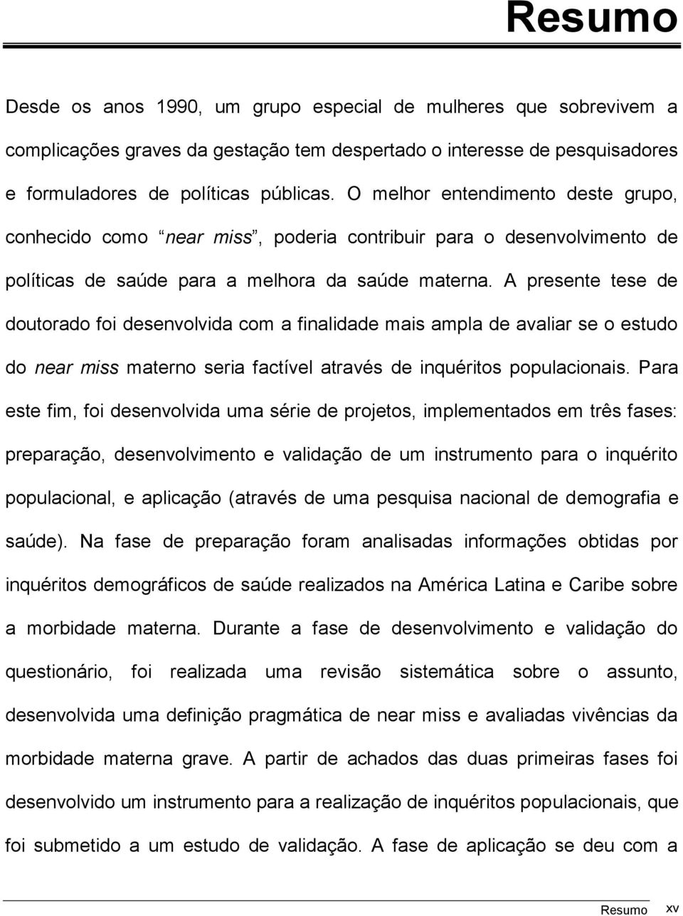 A presente tese de doutorado foi desenvolvida com a finalidade mais ampla de avaliar se o estudo do near miss materno seria factível através de inquéritos populacionais.