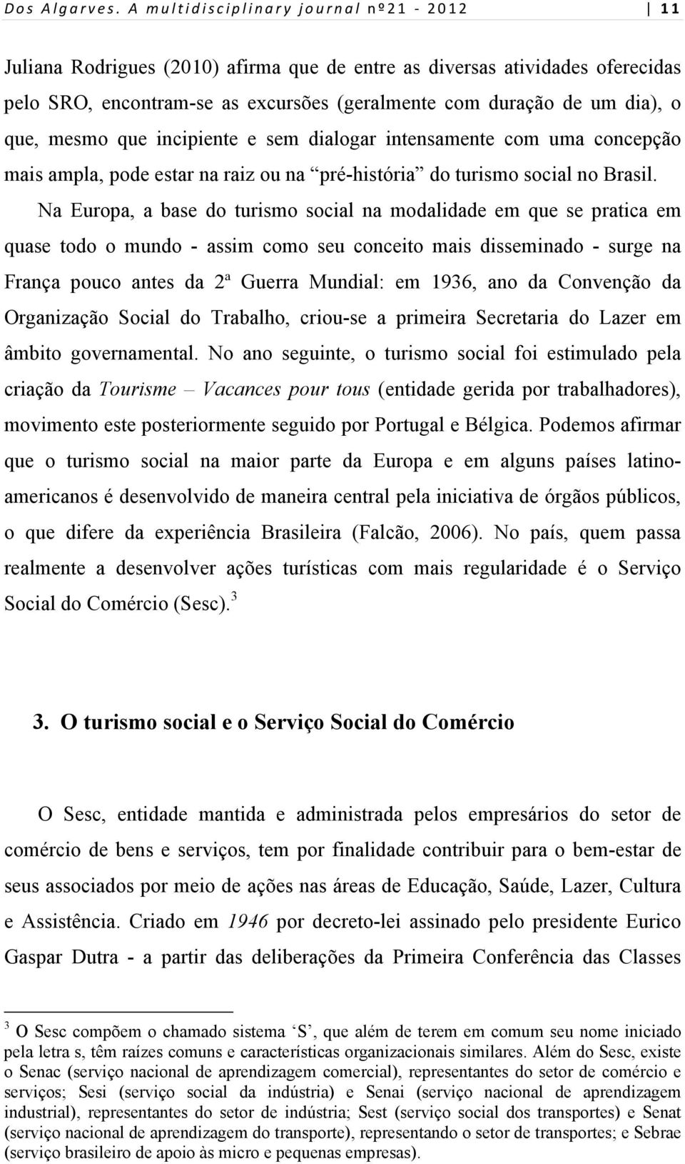 mesmo que incipiente e sem dialogar intensamente com uma concepção mais ampla, pode estar na raiz ou na pré-história do turismo social no Brasil.