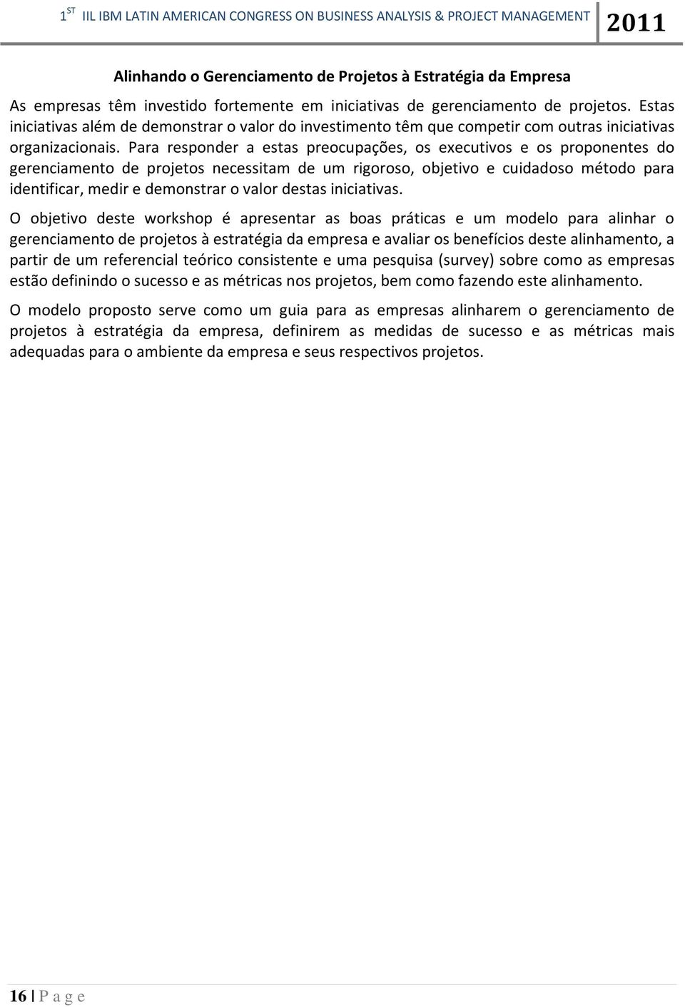 Para responder a estas preocupações, os executivos e os proponentes do gerenciamento de projetos necessitam de um rigoroso, objetivo e cuidadoso método para identificar, medir e demonstrar o valor