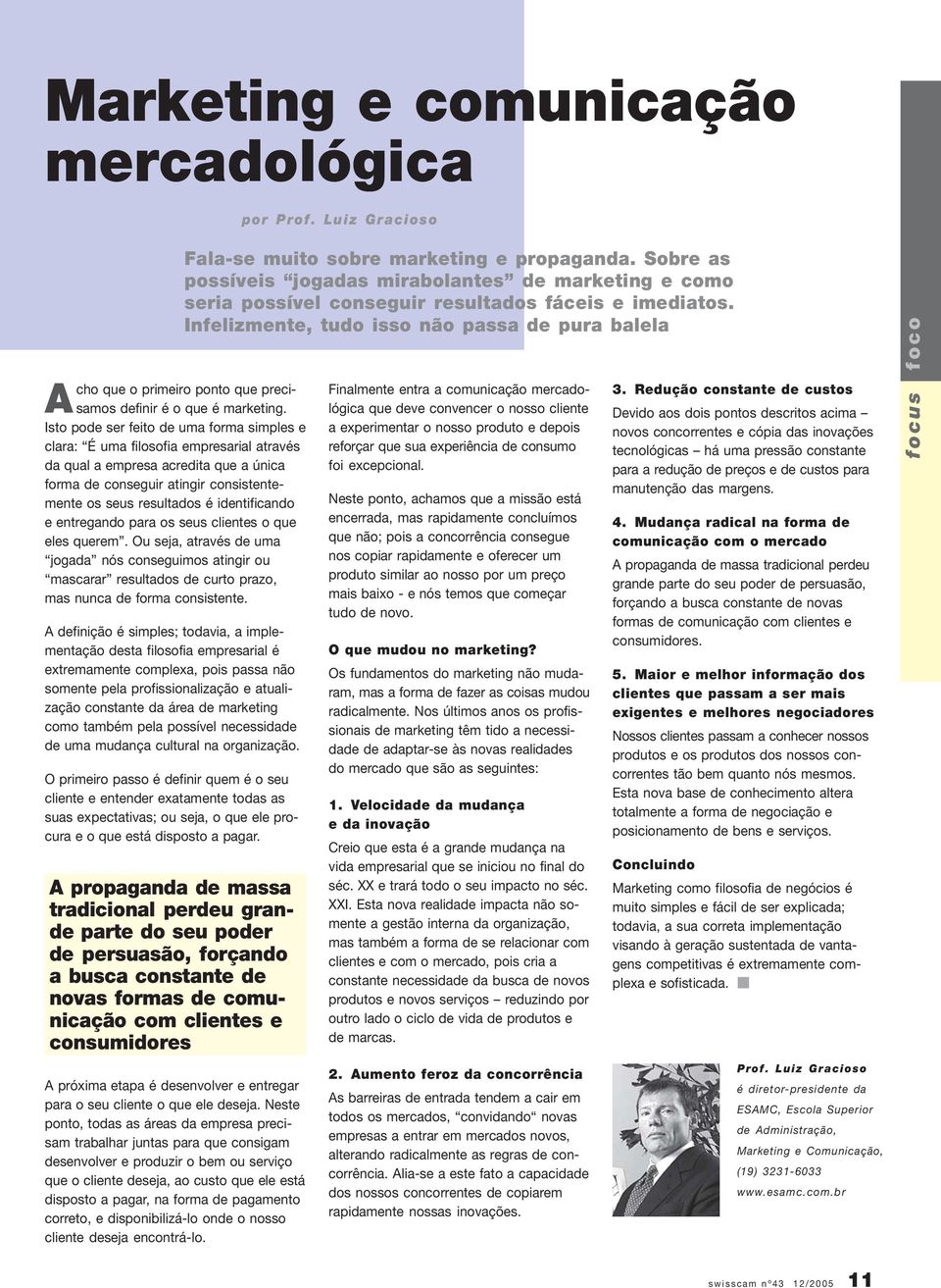 identificando e entregando para os seus clientes o que eles querem. Ou seja, através de uma jogada nós conseguimos atingir ou mascarar resultados de curto prazo, mas nunca de forma consistente.