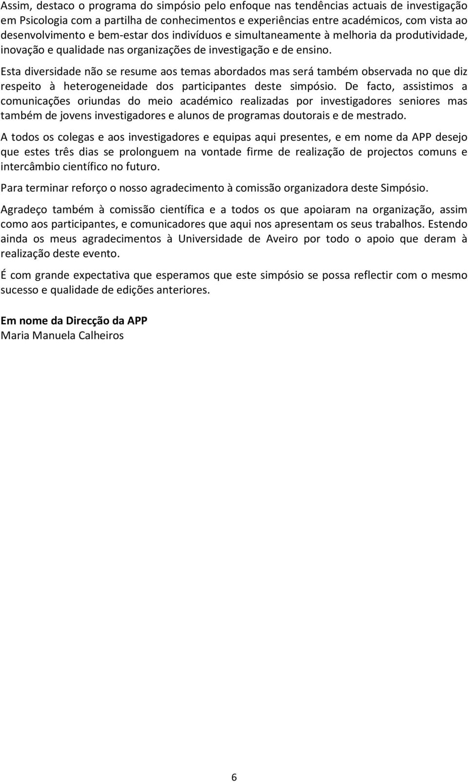 Esta diversidade não se resume aos temas abordados mas será também observada no que diz respeito à heterogeneidade dos participantes deste simpósio.