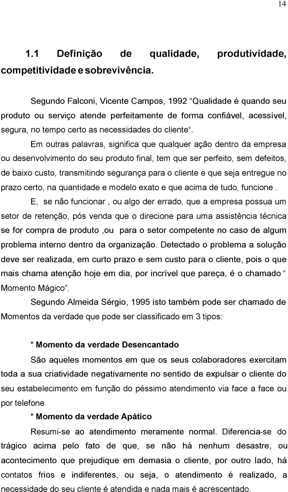 Em outras palavras, significa que qualquer ação dentro da empresa ou desenvolvimento do seu produto final, tem que ser perfeito, sem defeitos, de baixo custo, transmitindo segurança para o cliente e