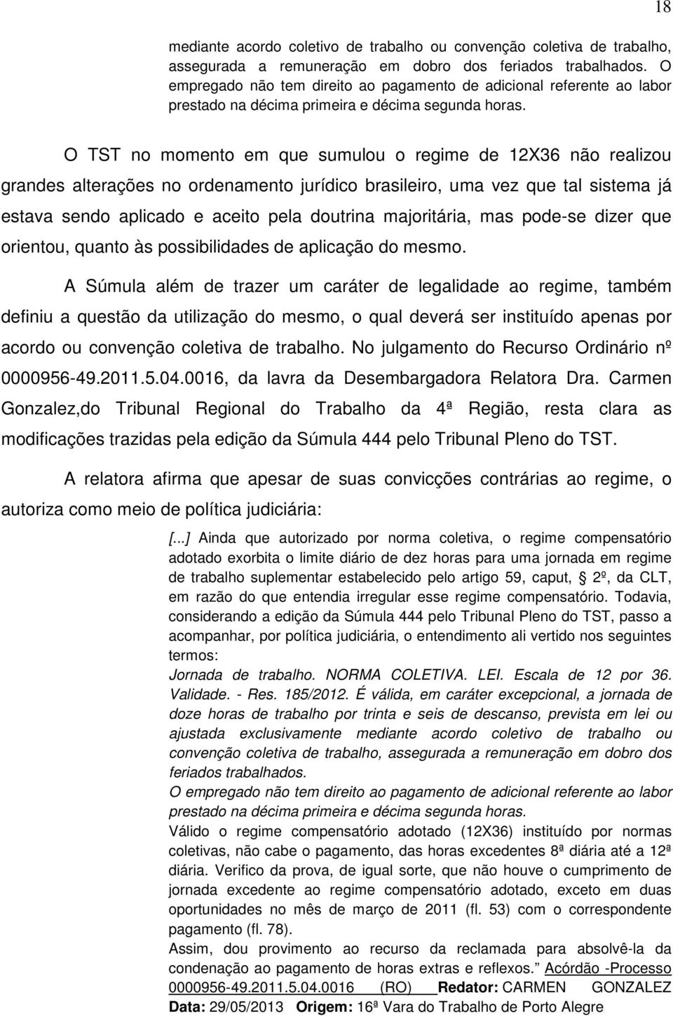 18 O TST no momento em que sumulou o regime de 12X36 não realizou grandes alterações no ordenamento jurídico brasileiro, uma vez que tal sistema já estava sendo aplicado e aceito pela doutrina