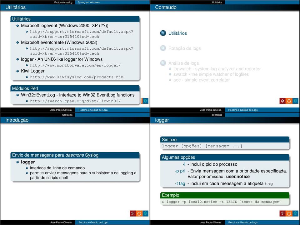 org/dist/libwin32/ 3 4 Rotação de logs 5 Análise de logs logwatch - system log analyzer and reporter swatch - the simple watcher of logfiles sec - simple event correlator logger Sintaxe logger