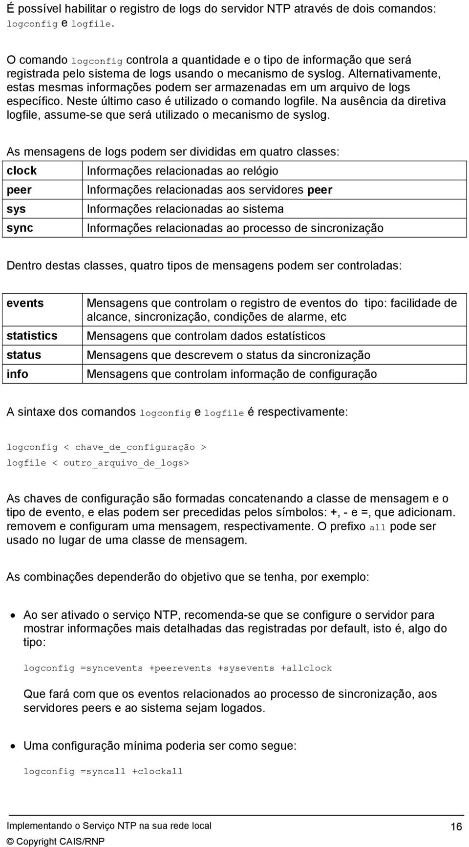 Alternativamente, estas mesmas informações podem ser armazenadas em um arquivo de logs específico. Neste último caso é utilizado o comando logfile.