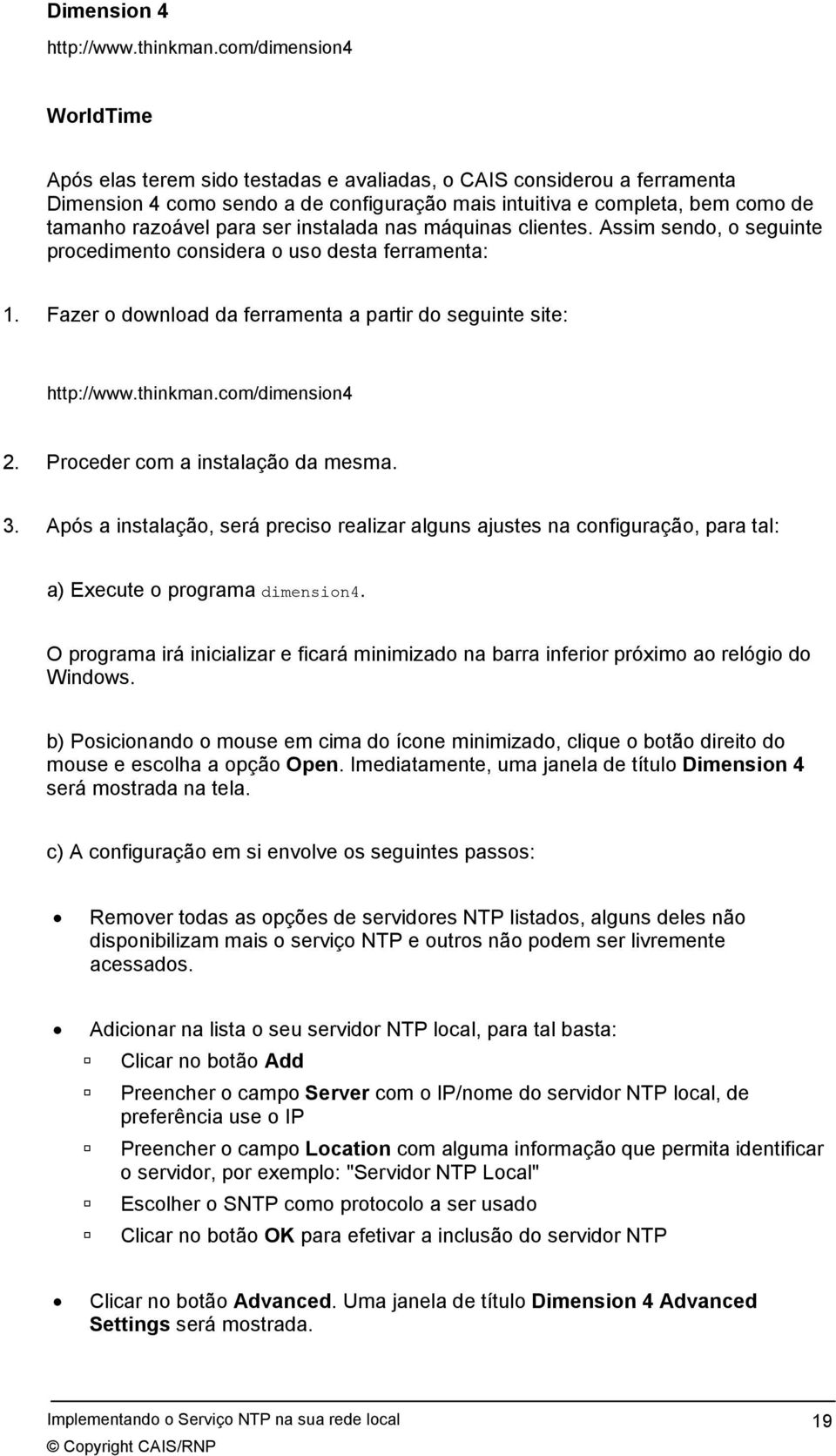 para ser instalada nas máquinas clientes. Assim sendo, o seguinte procedimento considera o uso desta ferramenta: 1. Fazer o download da ferramenta a partir do seguinte site: http://www.thinkman.