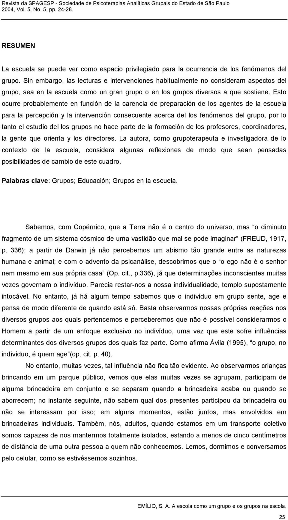 Esto ocurre probablemente en función de la carencia de preparación de los agentes de la escuela para la percepción y la intervención consecuente acerca del los fenómenos del grupo, por lo tanto el