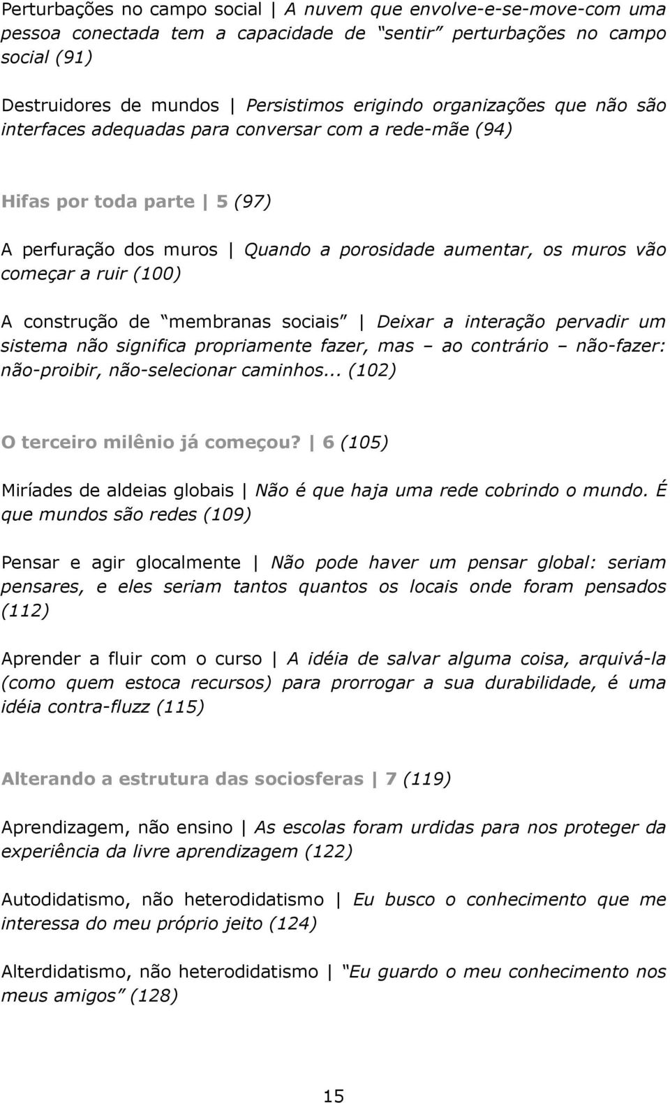 construção de membranas sociais Deixar a interação pervadir um sistema não significa propriamente fazer, mas ao contrário não-fazer: não-proibir, não-selecionar caminhos.