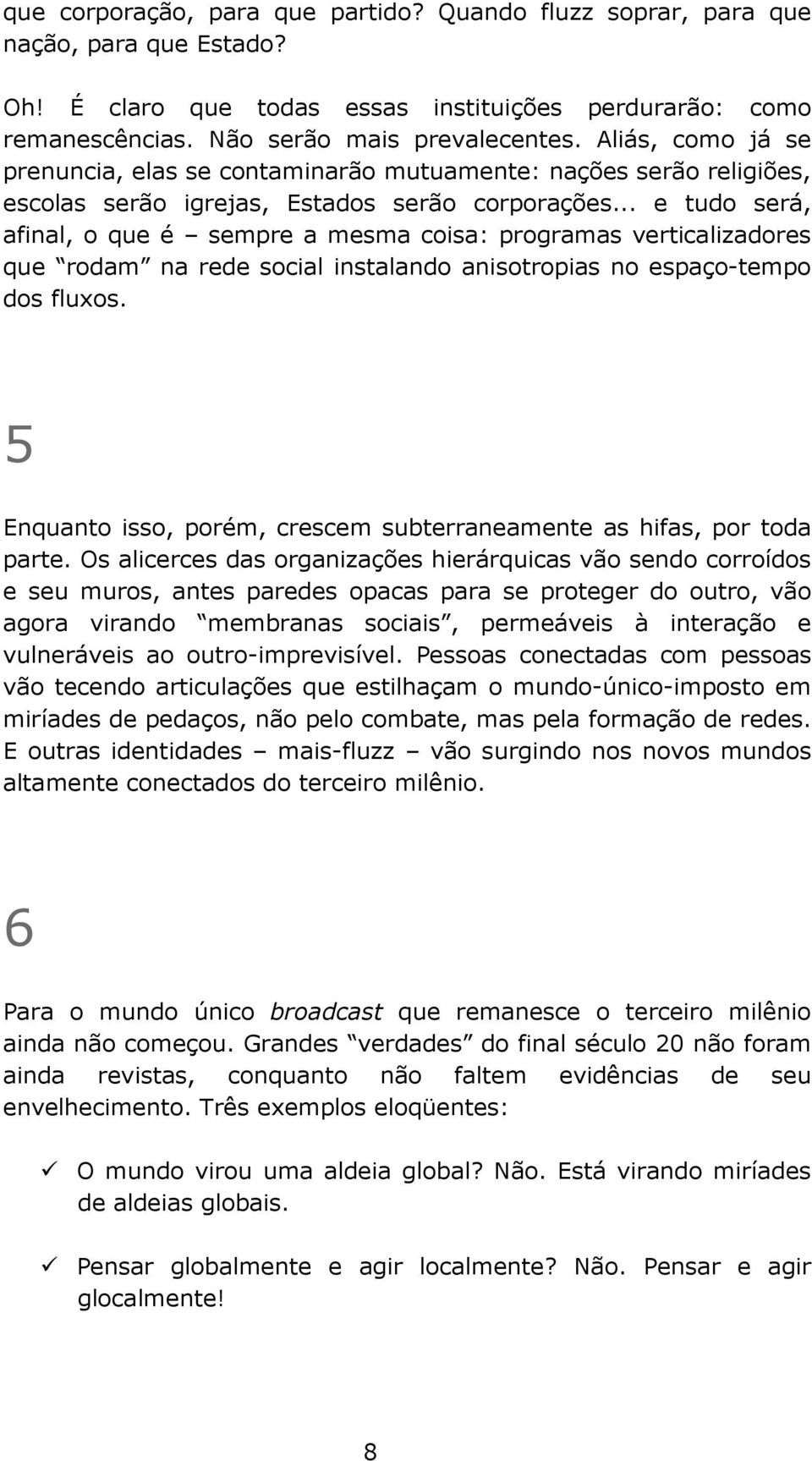 .. e tudo será, afinal, o que é sempre a mesma coisa: programas verticalizadores que rodam na rede social instalando anisotropias no espaço-tempo dos fluxos.