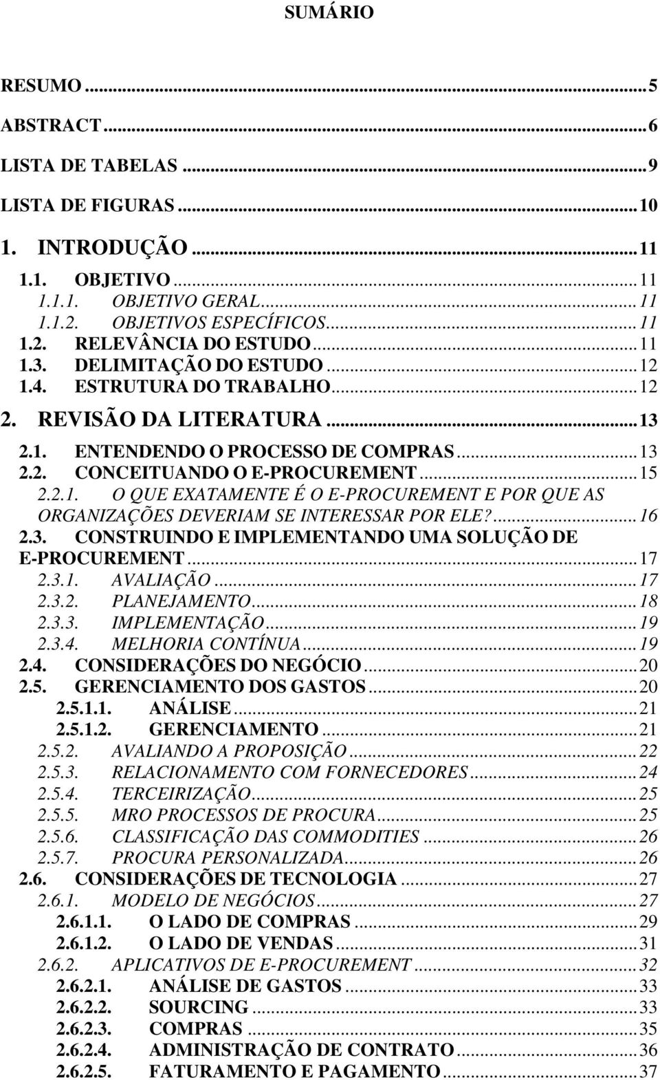 ...16 2.3. CONSTRUINDO E IMPLEMENTANDO UMA SOLUÇÃO DE E-PROCUREMENT...17 2.3.1. AVALIAÇÃO...17 2.3.2. PLANEJAMENTO...18 2.3.3. IMPLEMENTAÇÃO...19 2.3.4. MELHORIA CONTÍNUA...19 2.4. CONSIDERAÇÕES DO NEGÓCIO.