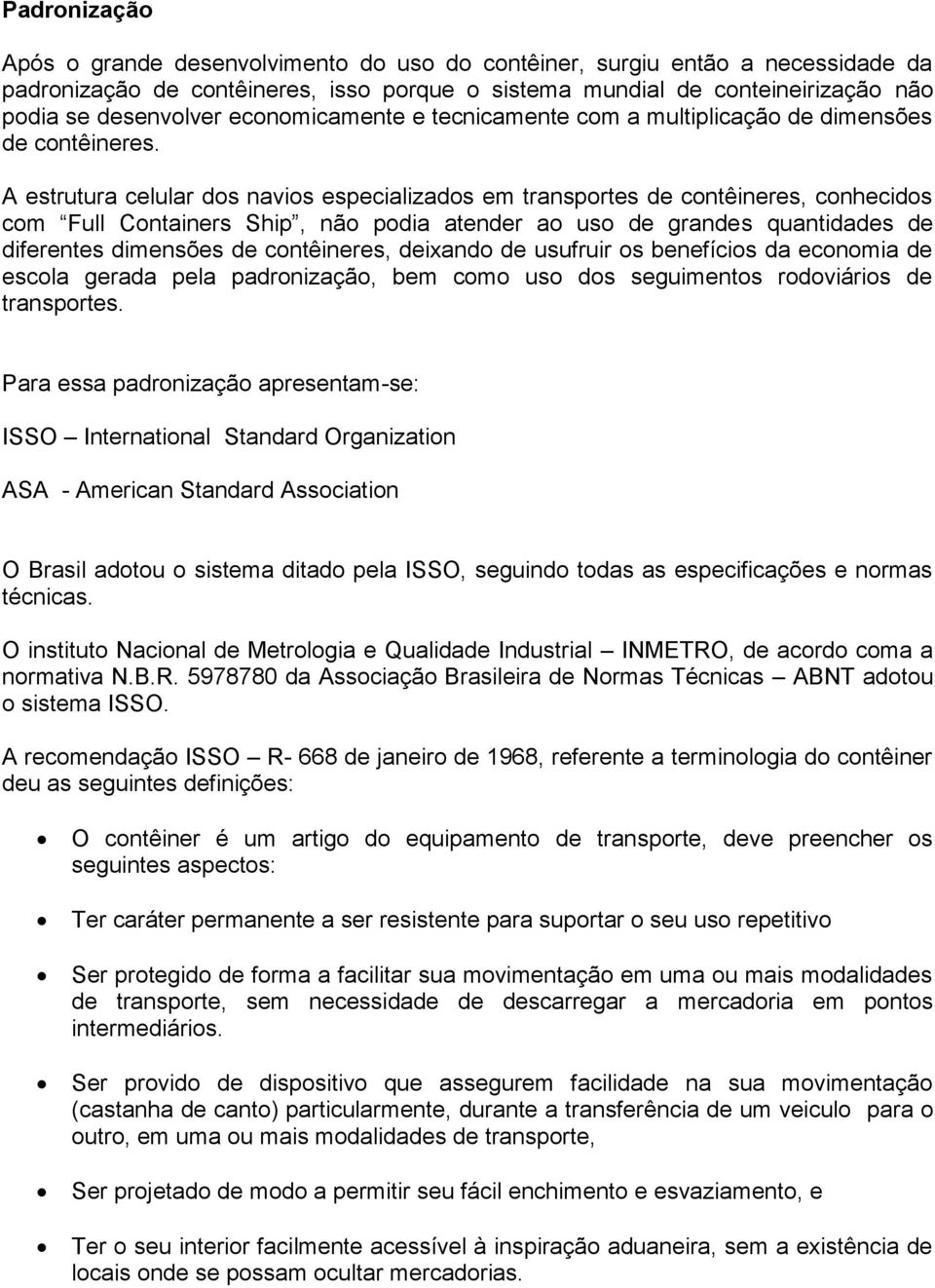 A estrutura celular dos navios especializados em transportes de contêineres, conhecidos com Full Containers Ship, não podia atender ao uso de grandes quantidades de diferentes dimensões de