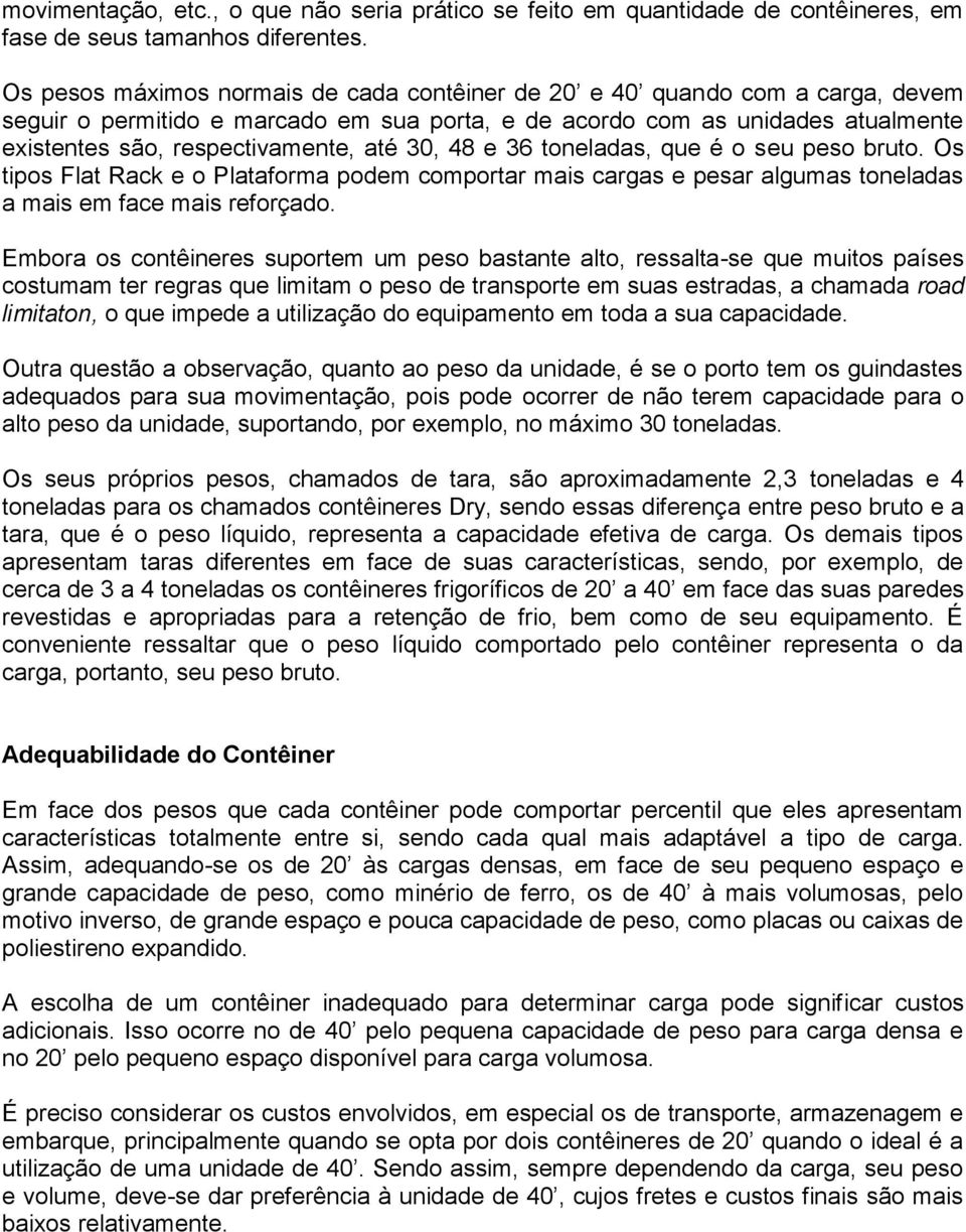 30, 48 e 36 toneladas, que é o seu peso bruto. Os tipos Flat Rack e o Plataforma podem comportar mais cargas e pesar algumas toneladas a mais em face mais reforçado.