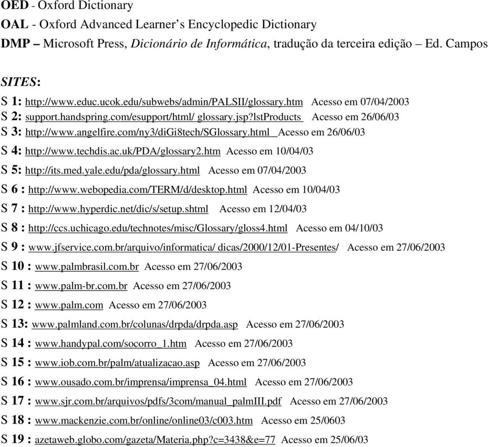 html Acesso em 26/06/03 S 4: http://www.techdis.ac.uk/pda/glossary2.htm Acesso em 10/04/03 S 5: http://its.med.yale.edu/pda/glossary.html Acesso em 07/04/2003 S 6 : http://www.webopedia.