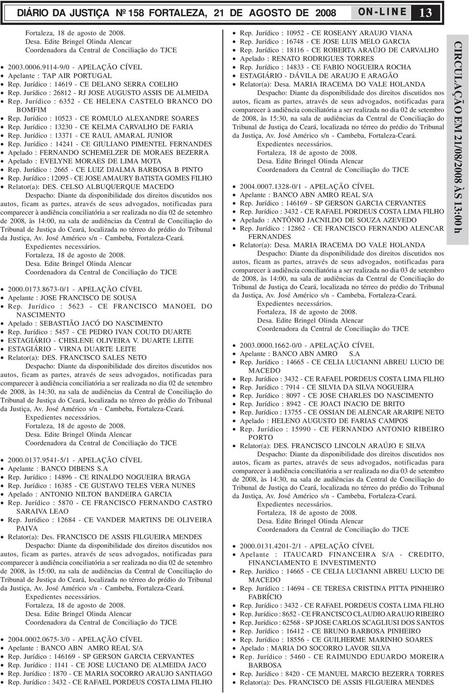 Jurídico : 6352 - CE HELENA CASTELO BRANCO DO BOMFIM Rep. Jurídico : 10523 - CE ROMULO ALEXANDRE SOARES Rep. Jurídico : 13230 - CE KELMA CARVALHO DE FARIA Rep.